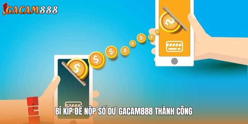 Bí kíp để nộp số dư GACAM888 thành công
