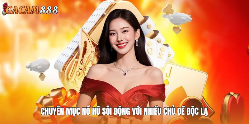 Chuyên mục Nổ Hũ sôi động với nhiều chủ đề độc lạ