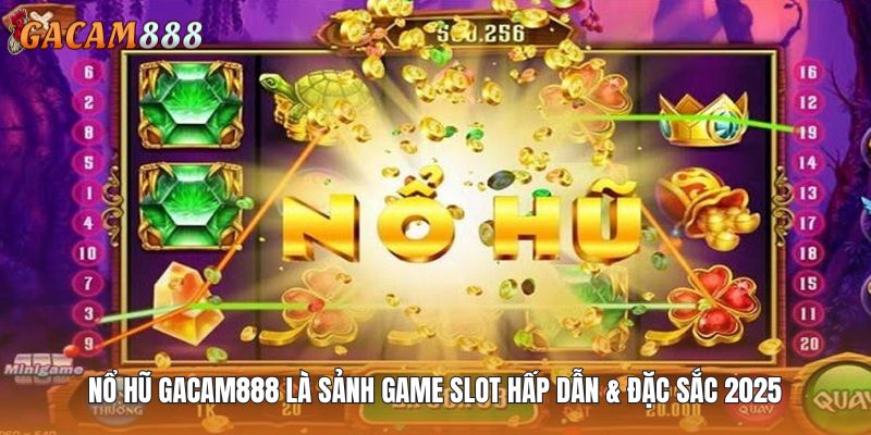 Nổ hũ GACAM888 là sảnh game slot hấp dẫn & đặc sắc 2025