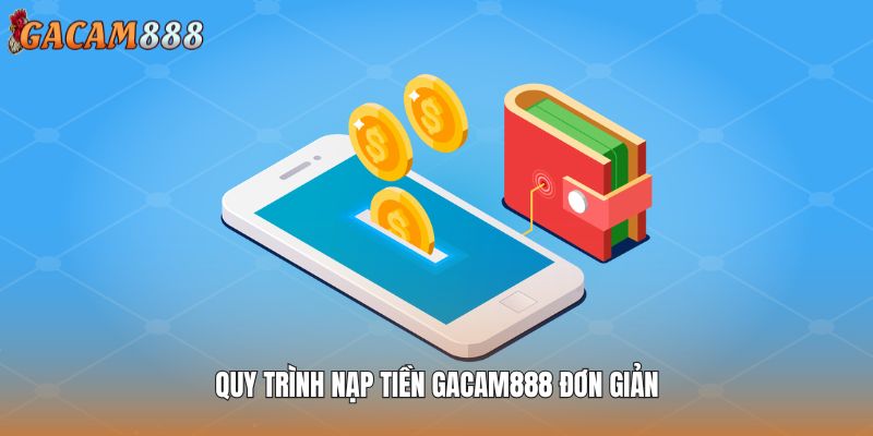 Quy trình nạp tiền GACAM888 đơn giản