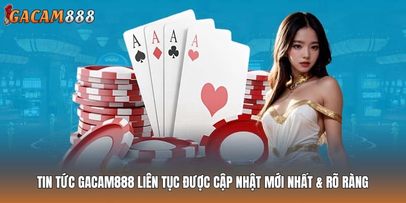 Tin tức GACAM888 liên tục được cập nhật mới nhất & rõ ràng
