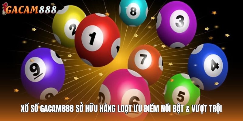 Xổ số GACAM888 sở hữu hàng loạt ưu điểm nổi bật & vượt trội
