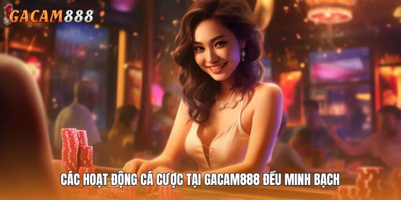 Các hoạt động cá cược tại GACAM888 đều minh bạch