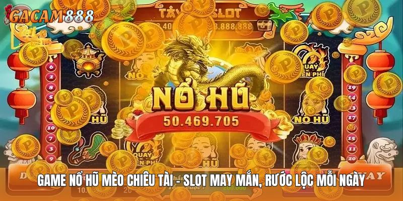 Game Nổ Hũ Mèo Chiêu Tài - Slot May Mắn, Rước Lộc Mỗi Ngày