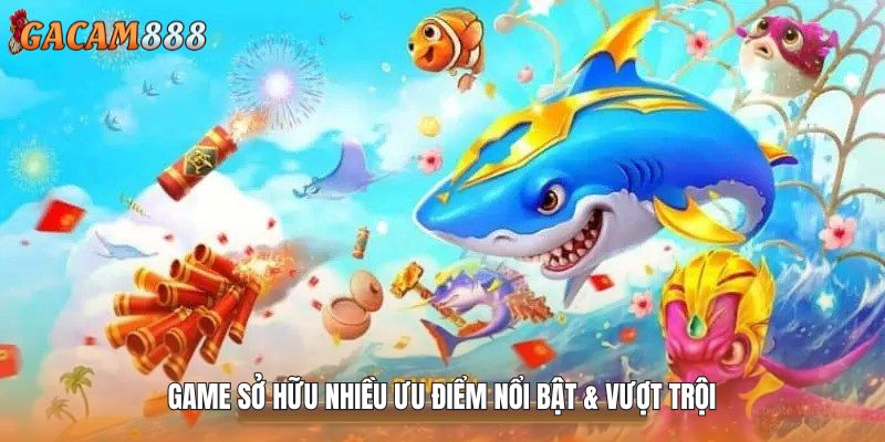 Game sở hữu nhiều ưu điểm nổi bật & vượt trội