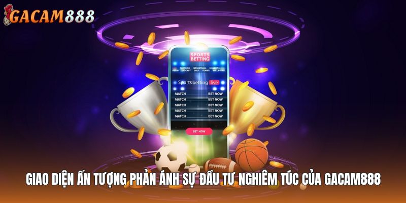 Giao diện ấn tượng phản ánh sự đầu tư nghiêm túc của GACAM888