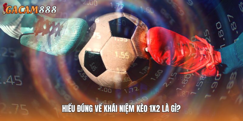 Hiểu đúng về khái niệm kèo 1x2 là gì?