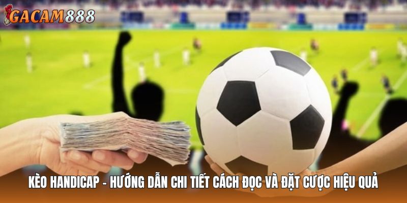 Kèo Handicap – Hướng Dẫn Chi Tiết Cách Đọc Và Đặt Cược Hiệu Quả