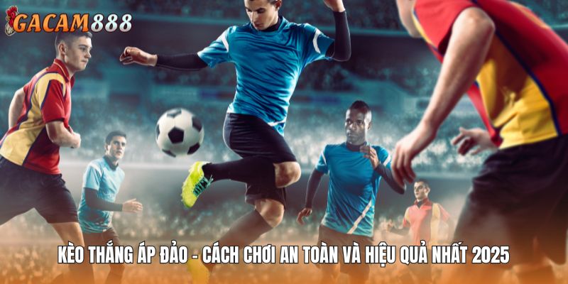 Kèo Thắng Áp Đảo - Cách Chơi An Toàn Và Hiệu Quả Nhất 2025