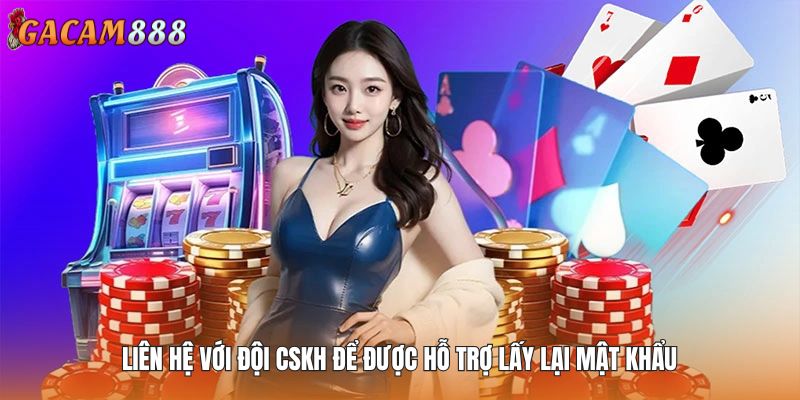 Liên hệ với đội CSKH để được hỗ trợ lấy lại mật khẩu