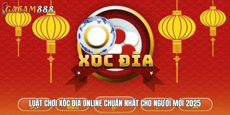Luật Chơi Xóc Đĩa Online Chuẩn Nhất Cho Người Mới 2025