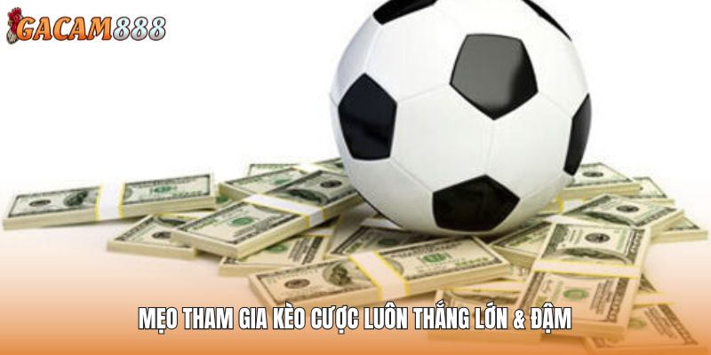 Mẹo tham gia kèo cược luôn thắng lớn & đậm