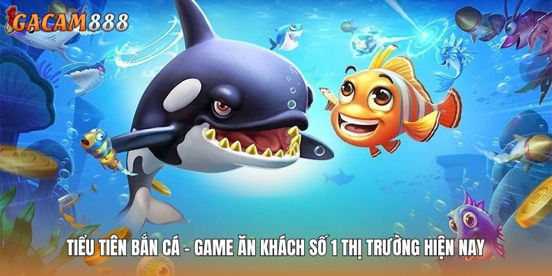 Tiểu Tiên Bắn Cá - Game Ăn Khách Số 1 Thị Trường Hiện Nay